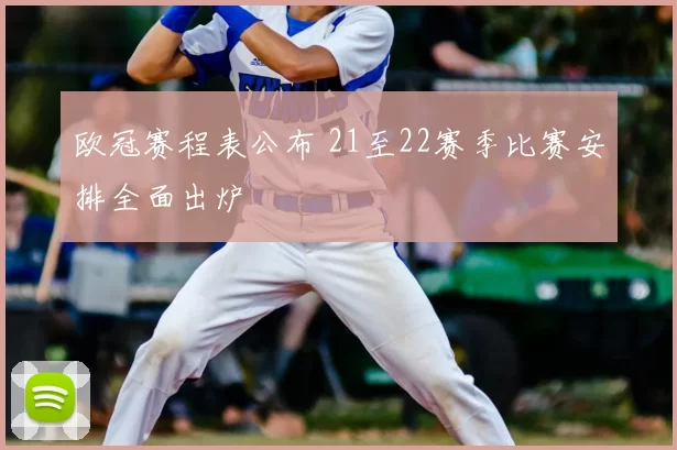 欧冠赛程表公布 21至22赛季比赛安排全面出炉