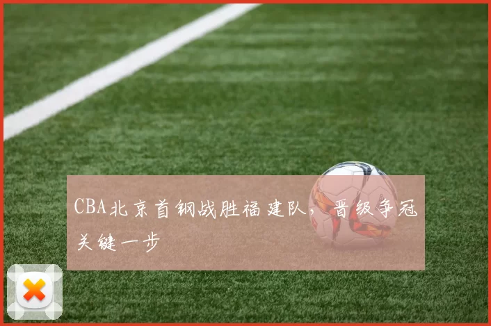 CBA北京首钢战胜福建队，晋级争冠关键一步