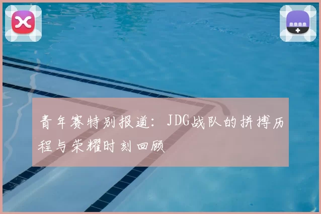 青年赛特别报道：JDG战队的拼搏历程与荣耀时刻回顾