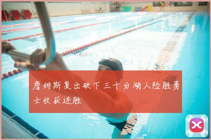 詹姆斯复出砍下三十分湖人险胜勇士收获连胜