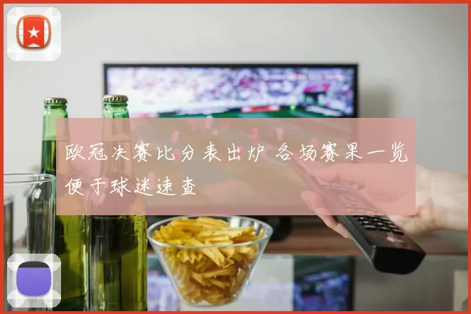 欧冠决赛比分表出炉 各场赛果一览便于球迷速查