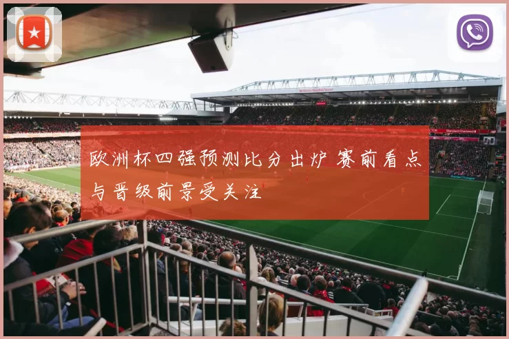 欧洲杯四强预测比分出炉 赛前看点与晋级前景受关注