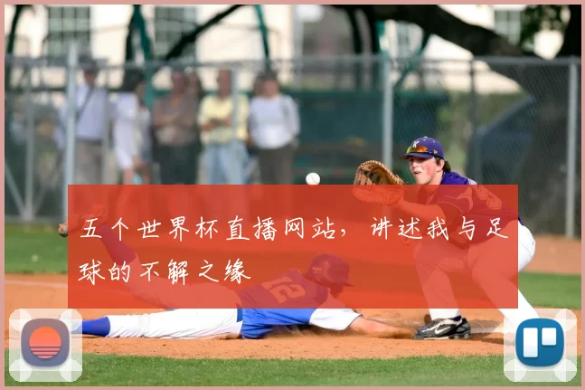 五个世界杯直播网站，讲述我与足球的不解之缘
