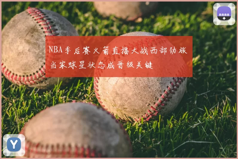NBA季后赛火箭直播大战西部劲旅 当家球星状态成晋级关键