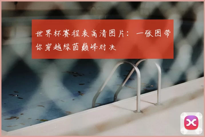 世界杯赛程表高清图片：一张图带你穿越绿茵巅峰对决