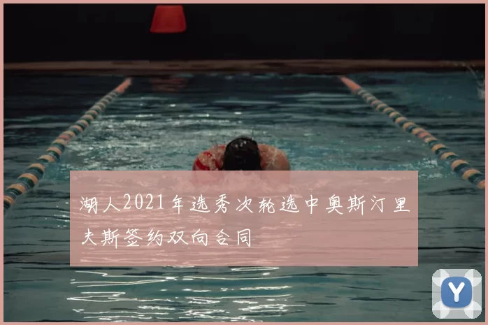 湖人2021年选秀次轮选中奥斯汀里夫斯签约双向合同