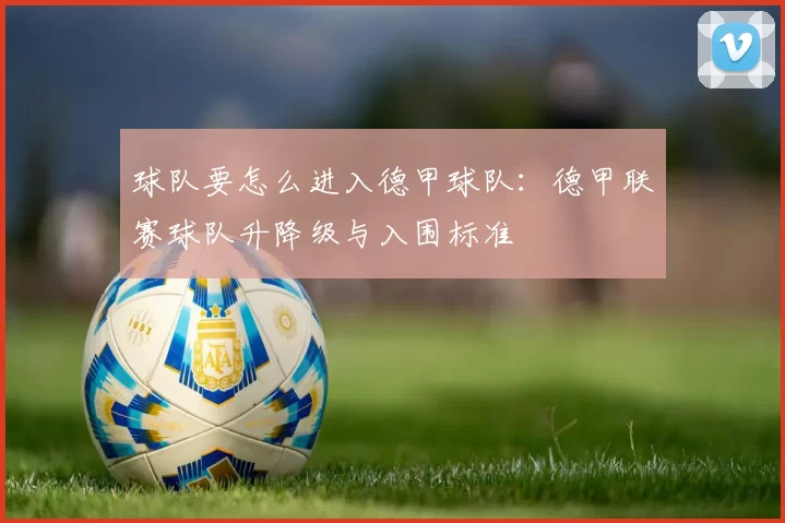 球队要怎么进入德甲球队:德甲联赛球队升降级与入围标准