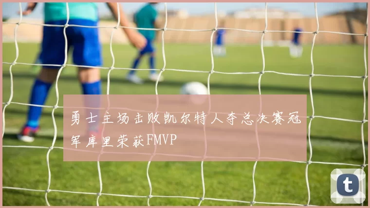 勇士主场击败凯尔特人夺总决赛冠军库里荣获FMVP
