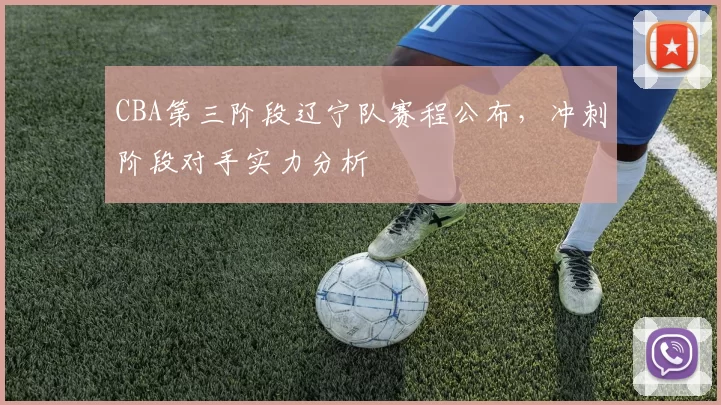 CBA第三阶段辽宁队赛程公布，冲刺阶段对手实力分析