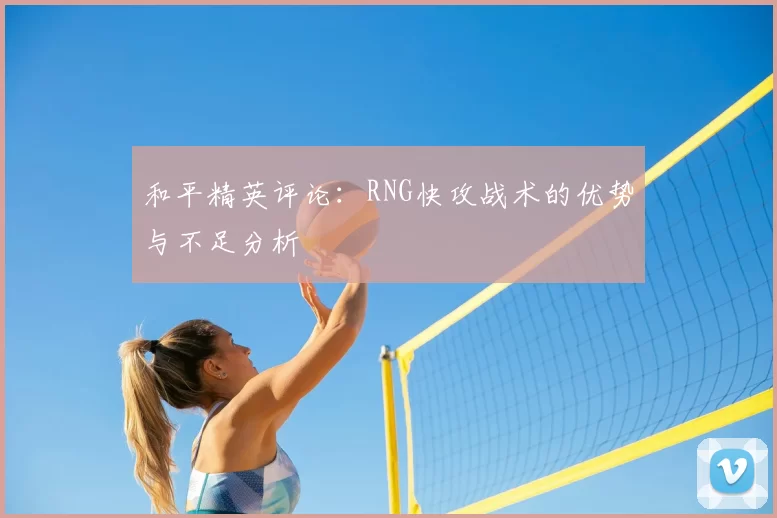和平精英评论：RNG快攻战术的优势与不足分析