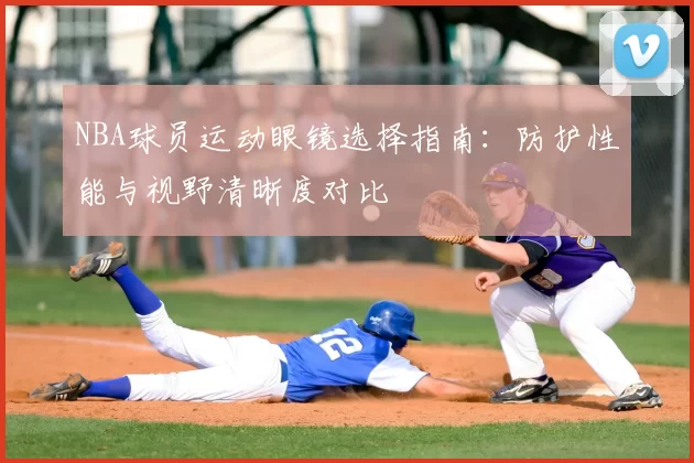 NBA球员运动眼镜选择指南：防护性能与视野清晰度对比