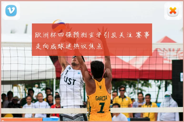 欧洲杯四强预测玄学引发关注 赛事走向成球迷热议焦点