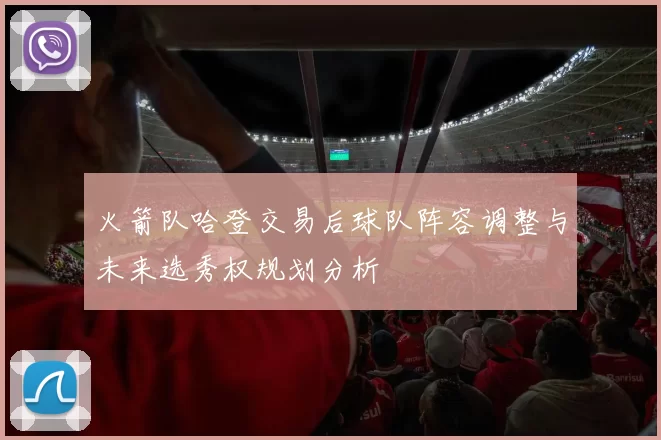 火箭队哈登交易后球队阵容调整与未来选秀权规划分析