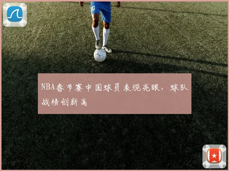NBA春节赛中国球员表现亮眼，球队战绩创新高
