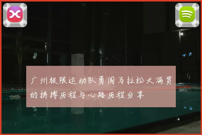 广州极限运动队勇闯马拉松大满贯的拼搏历程与心路历程分享