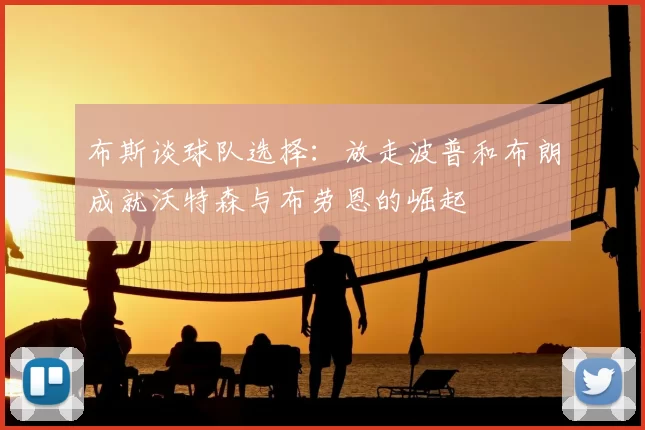 布斯谈球队选择：放走波普和布朗成就沃特森与布劳恩的崛起