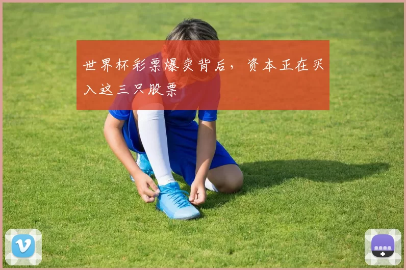 世界杯彩票爆卖背后，资本正在买入这三只股票