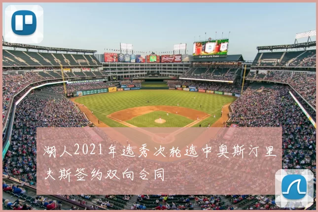 湖人2021年选秀次轮选中奥斯汀里夫斯签约双向合同