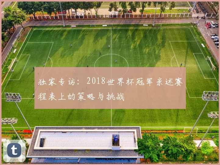 独家专访：2018世界杯冠军亲述赛程表上的策略与挑战