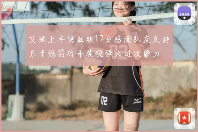 艾顿上半场狂砍17分感谢队友支持乐于惩罚对手展现强大进攻能力