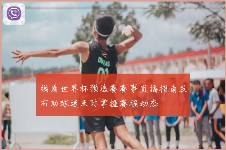 线看世界杯预选赛赛事直播指南发布助球迷及时掌握赛程动态