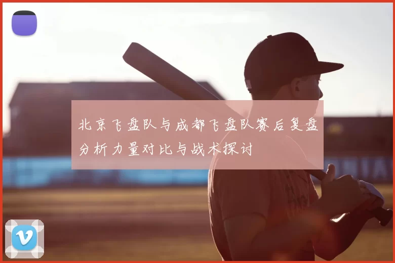 北京飞盘队与成都飞盘队赛后复盘分析力量对比与战术探讨