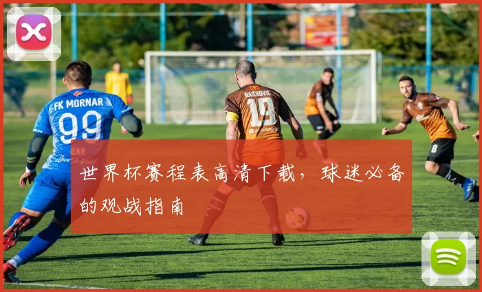 世界杯赛程表高清下载，球迷必备的观战指南