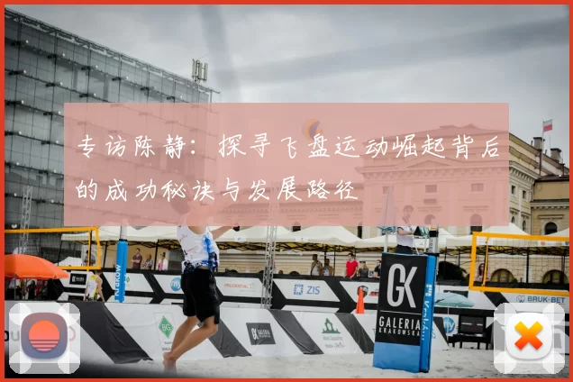 专访陈静：探寻飞盘运动崛起背后的成功秘诀与发展路径