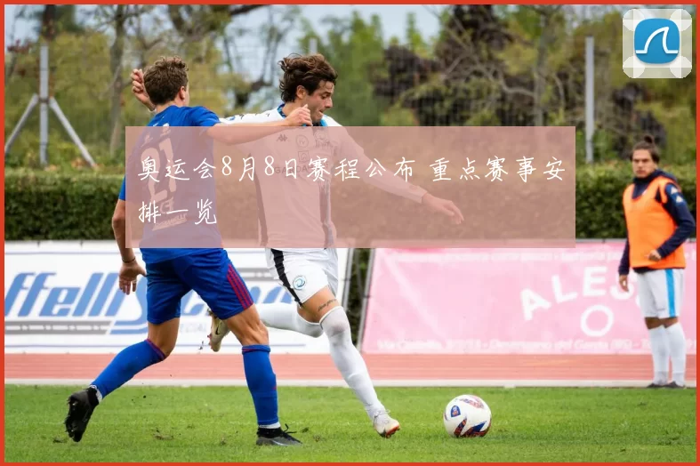 奥运会8月8日赛程公布 重点赛事安排一览