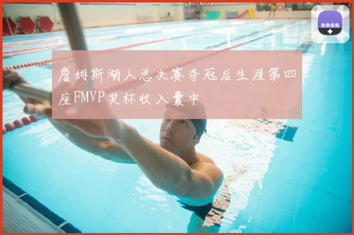 詹姆斯湖人总决赛夺冠后生涯第四座FMVP奖杯收入囊中